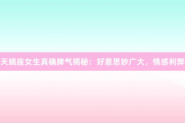 天蝎座女生真确脾气揭秘:好意思妙广大,情感利弊