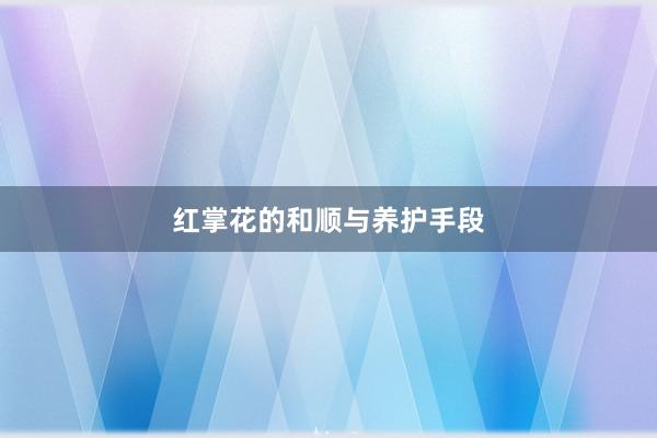 红掌花的和顺与养护手段