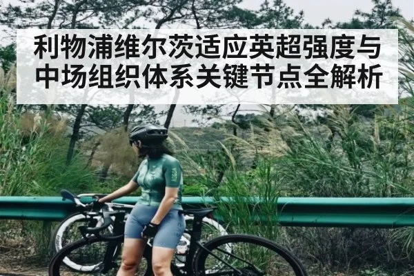 利物浦维尔茨适应英超强度与中场组织体系关键节点全解析