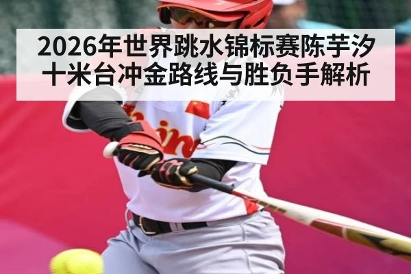 2026年世界跳水锦标赛陈芋汐十米台冲金路线与胜负手解析