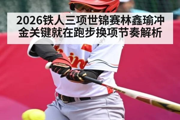 2026铁人三项世锦赛林鑫瑜冲金关键就在跑步换项节奏解析
